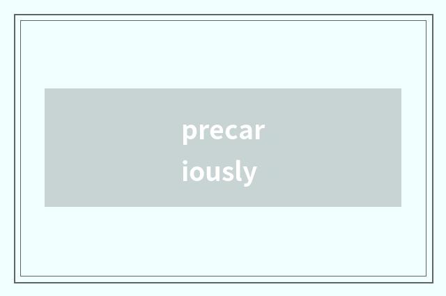precariously