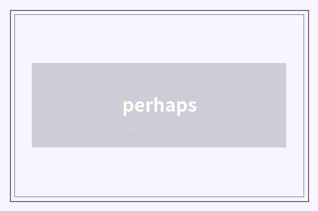perhaps
