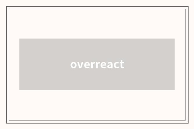 overreact