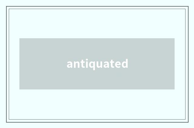 antiquated