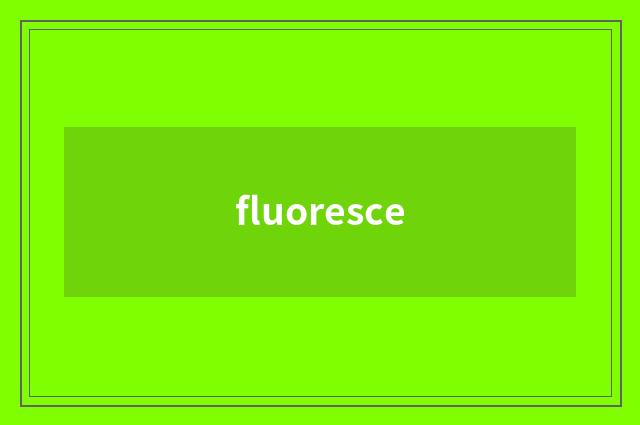 fluoresce