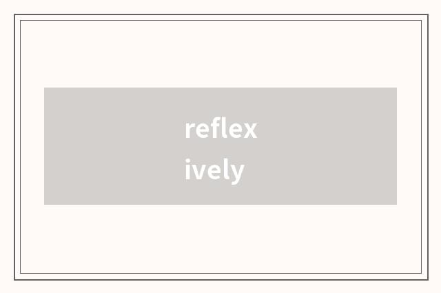 reflexively
