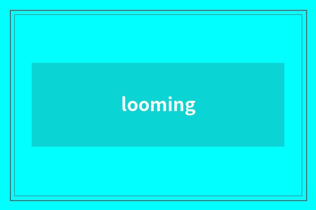 looming