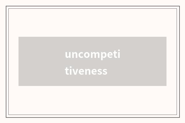 uncompetitiveness