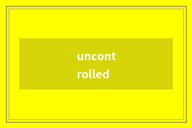 uncontrolled