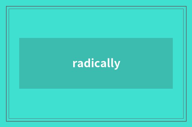 radically