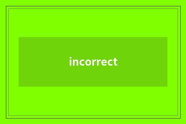 incorrect