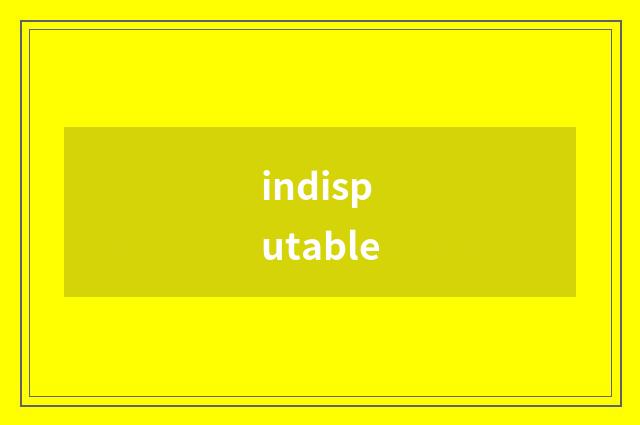 indisputable
