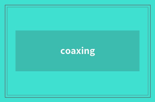 coaxing