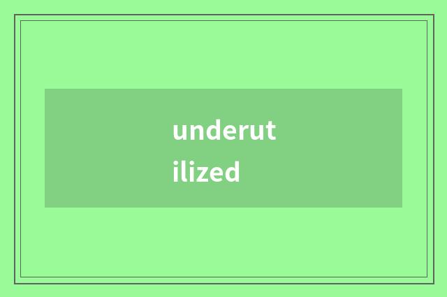 underutilized