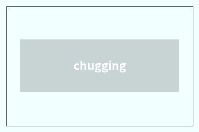 chugging
