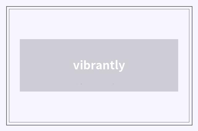 vibrantly