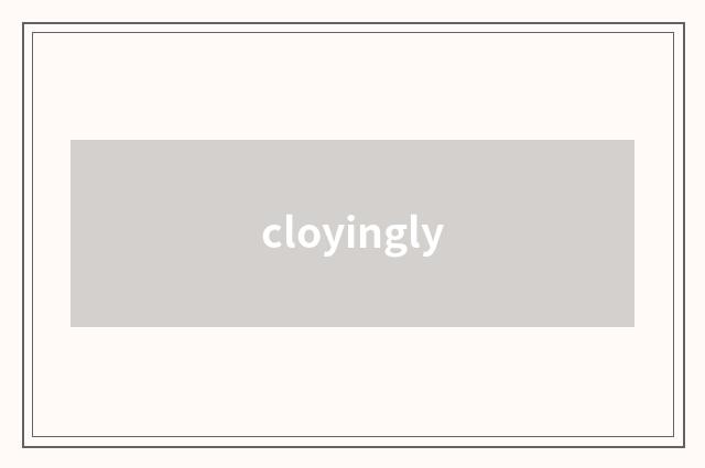 cloyingly
