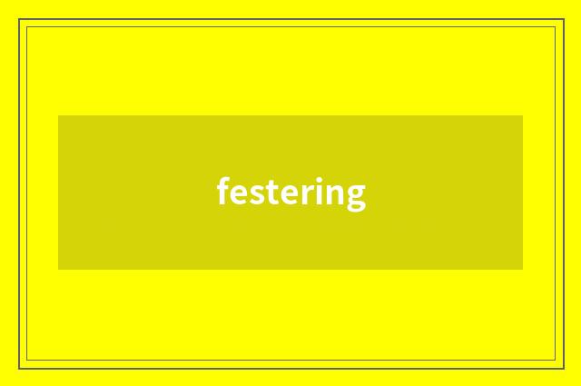 festering