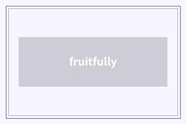 fruitfully