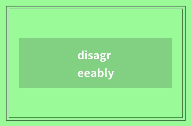 disagreeably