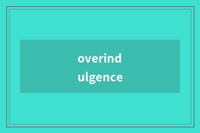 overindulgence
