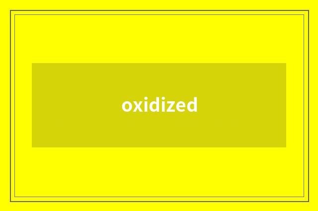 oxidized