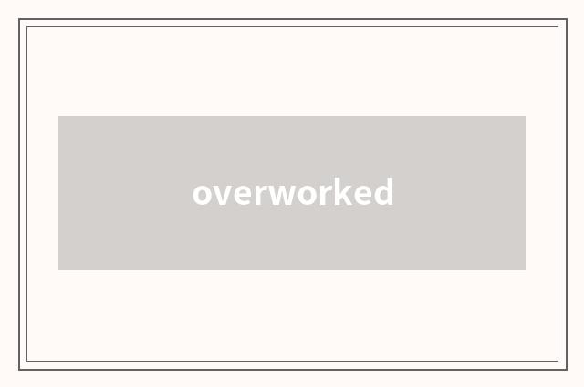 overworked