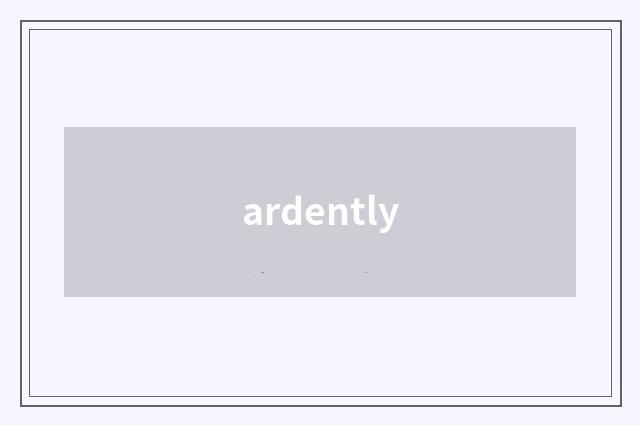ardently