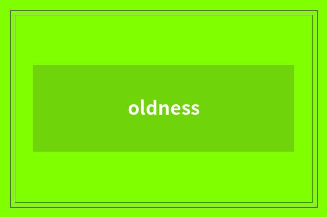 oldness