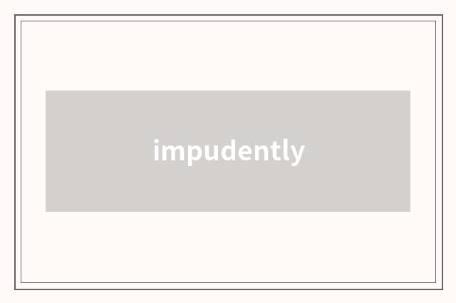 impudently