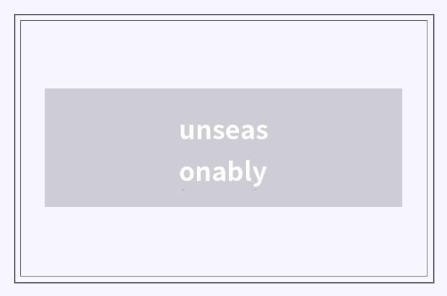 unseasonably
