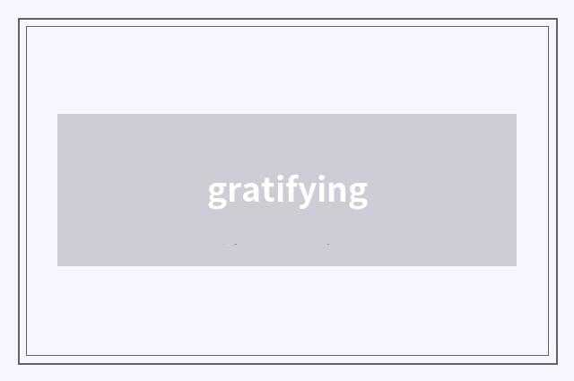 gratifying