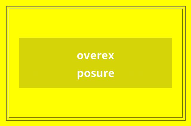 overexposure