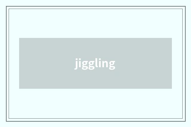 jiggling