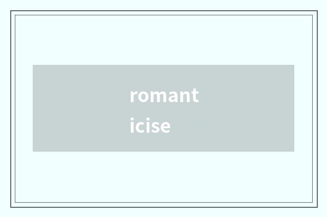 romanticise