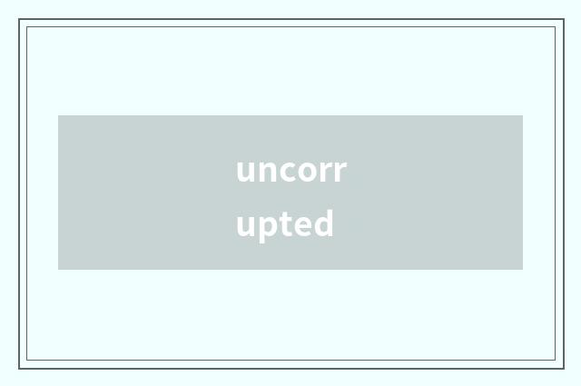 uncorrupted