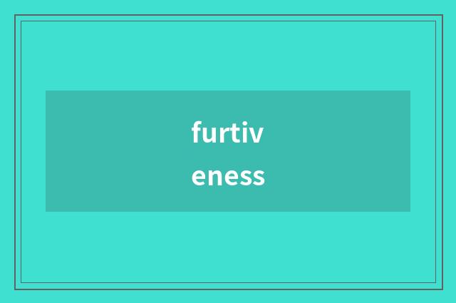 furtiveness
