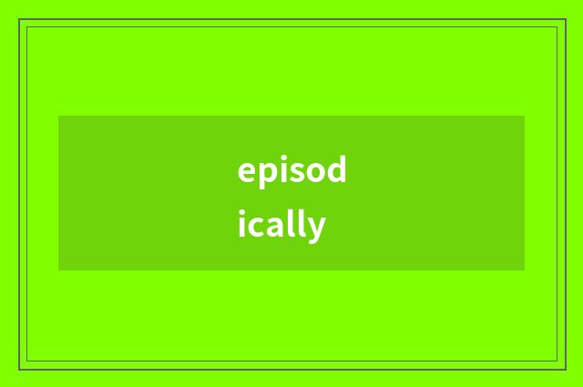episodically
