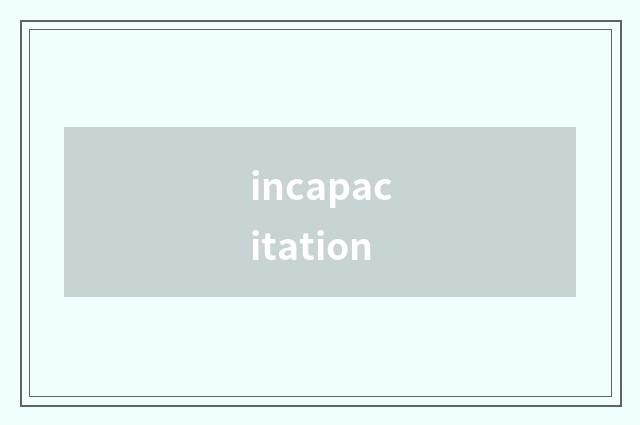 incapacitation