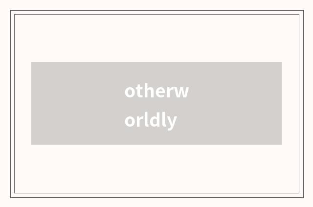 otherworldly