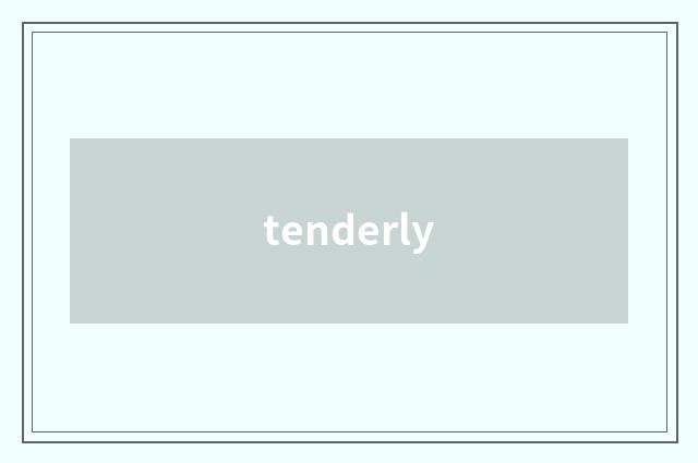 tenderly