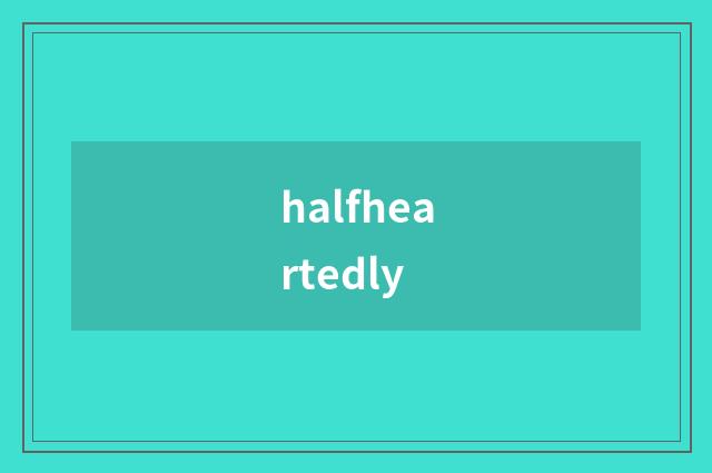 halfheartedly