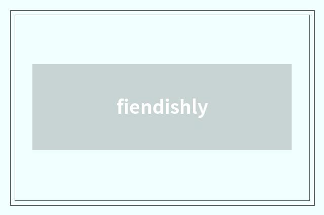 fiendishly