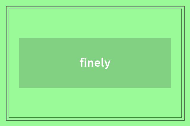 finely