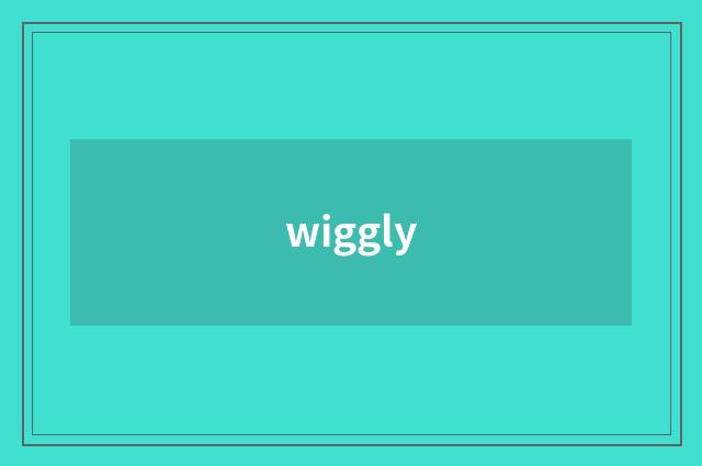 wiggly