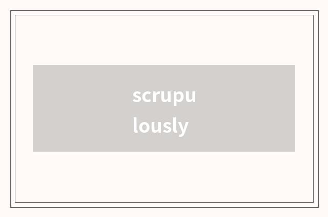 scrupulously