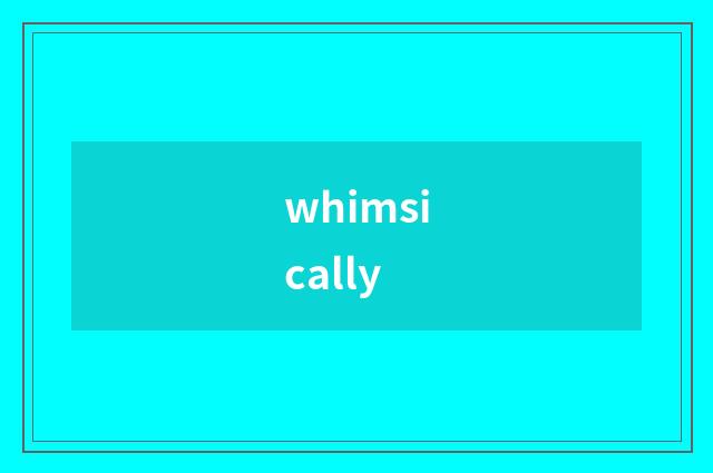 whimsically