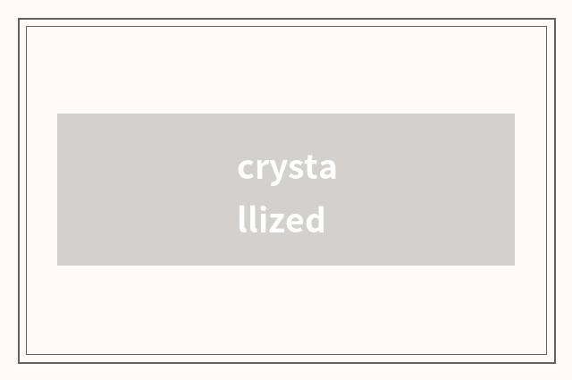 crystallized