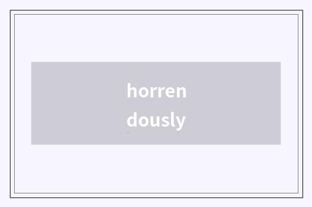 horrendously