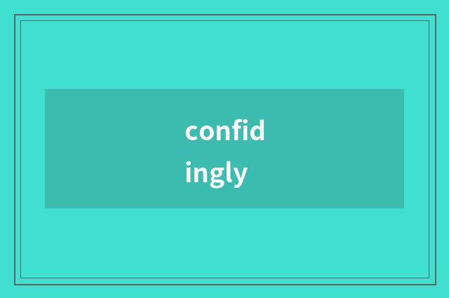 confidingly