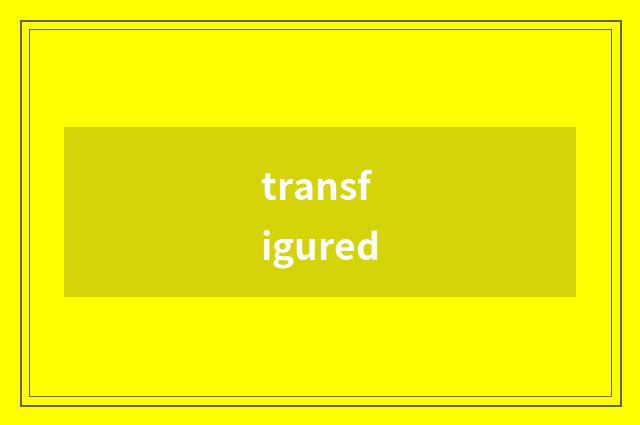 transfigured