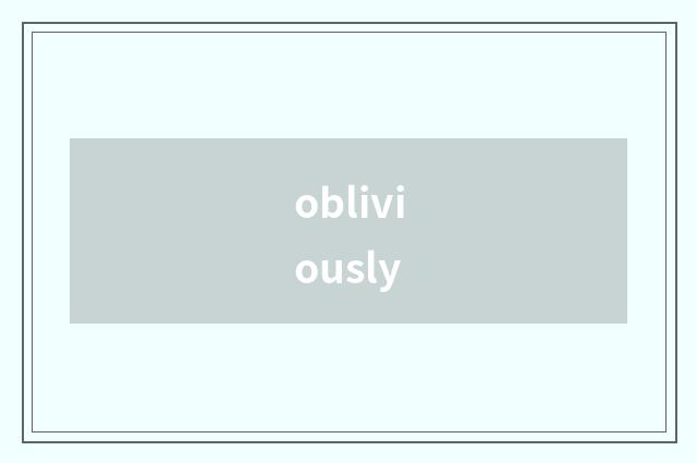 obliviously