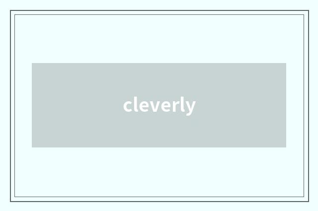 cleverly