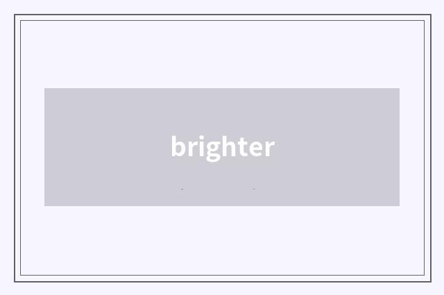 brighter